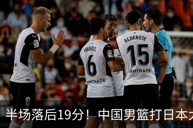 半场落后19分！中国男篮打日本太被动，老问题全暴露，郭士强拿啥翻盘？